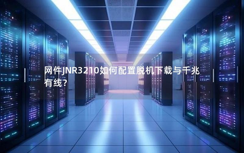 网件JNR3210如何配置脱机下载与千兆有线？