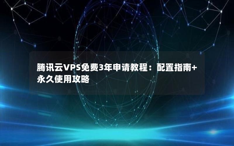 腾讯云VPS免费3年申请教程：配置指南+永久使用攻略