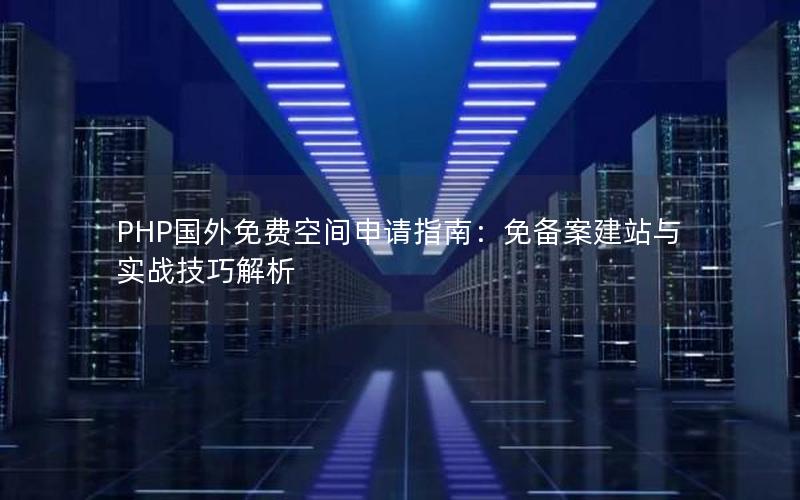 PHP国外免费空间申请指南：免备案建站与实战技巧解析