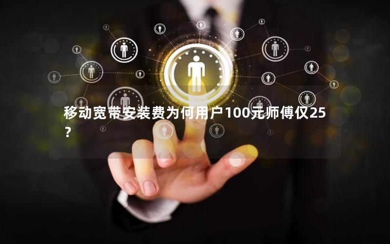 移动宽带安装费为何用户100元师傅仅25？