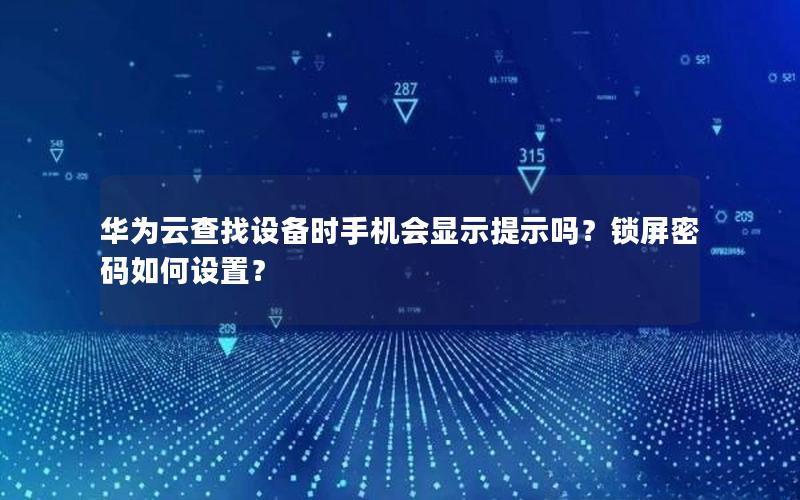 华为云查找设备时手机会显示提示吗？锁屏密码如何设置？