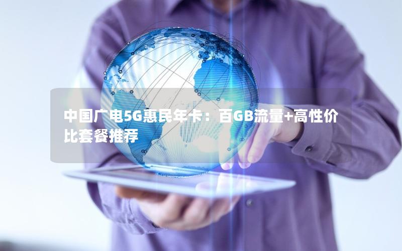 中国广电5G惠民年卡：百GB流量+高性价比套餐推荐