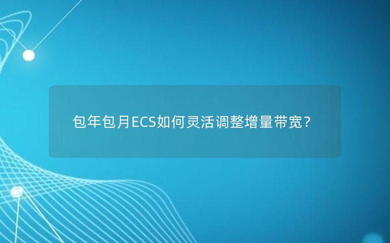 包年包月ECS如何灵活调整增量带宽？