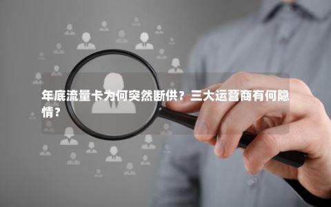 年底流量卡为何突然断供？三大运营商有何隐情？