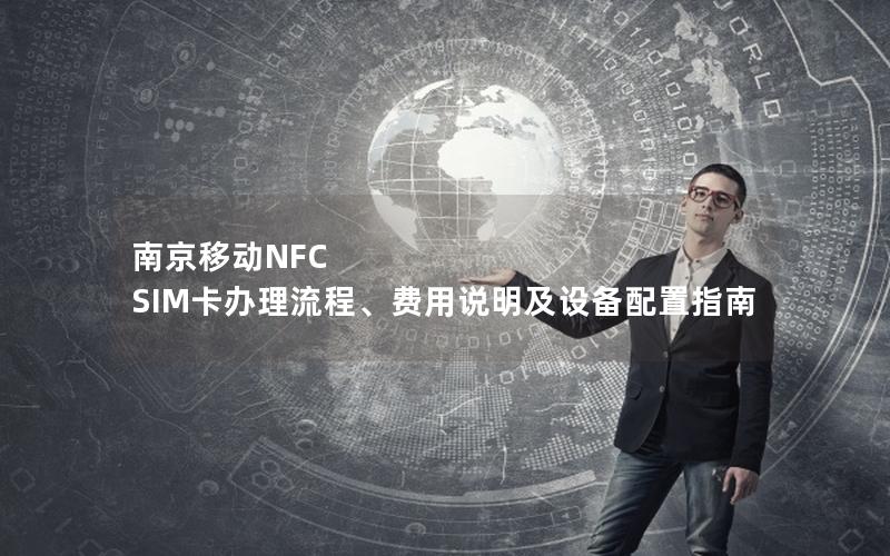 南京移动NFC SIM卡办理流程、费用说明及设备配置指南