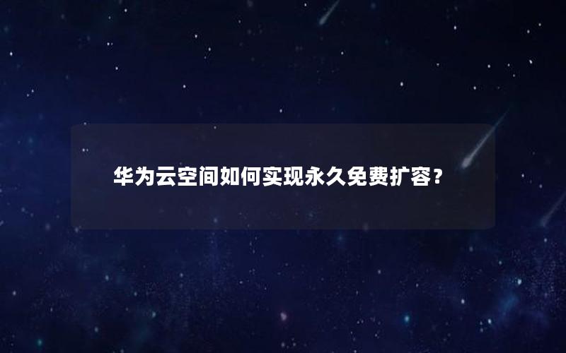 华为云空间如何实现永久免费扩容？