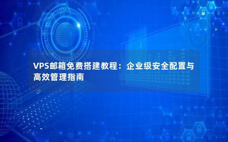 VPS邮箱免费搭建教程：企业级安全配置与高效管理指南