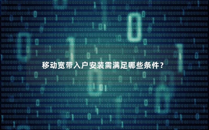 移动宽带入户安装需满足哪些条件？