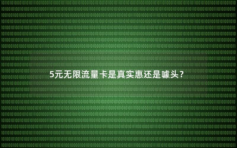 5元无限流量卡是真实惠还是噱头？