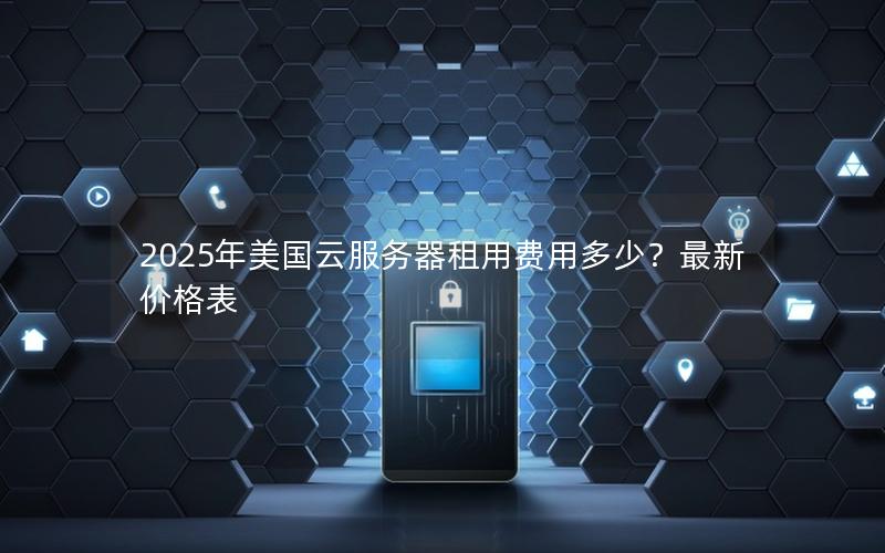 2025年美国云服务器租用费用多少？最新价格表