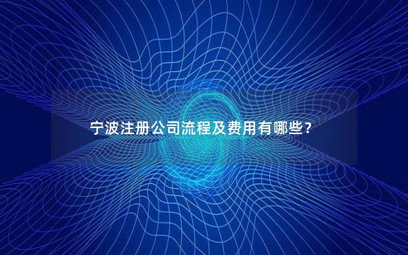 宁波注册公司流程及费用有哪些？