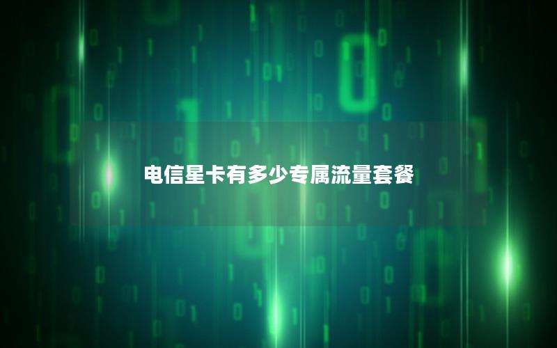 电信星卡有多少专属流量套餐