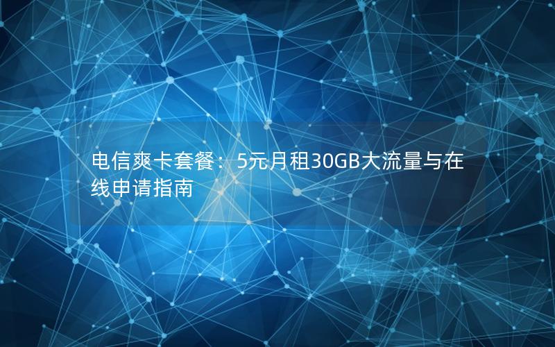 电信爽卡套餐：5元月租30GB大流量与在线申请指南