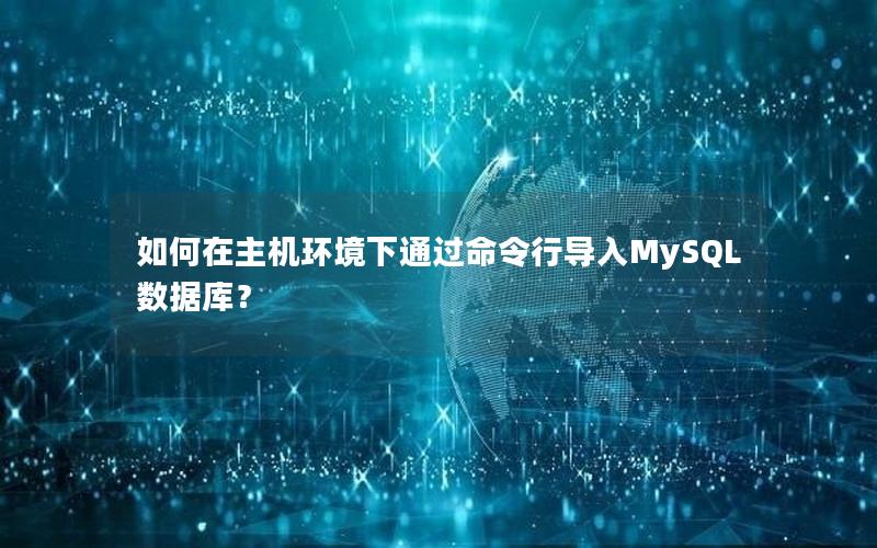 如何在主机环境下通过命令行导入MySQL数据库？