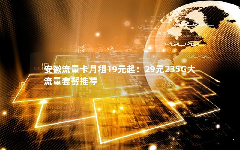 安徽流量卡月租19元起：29元235G大流量套餐推荐