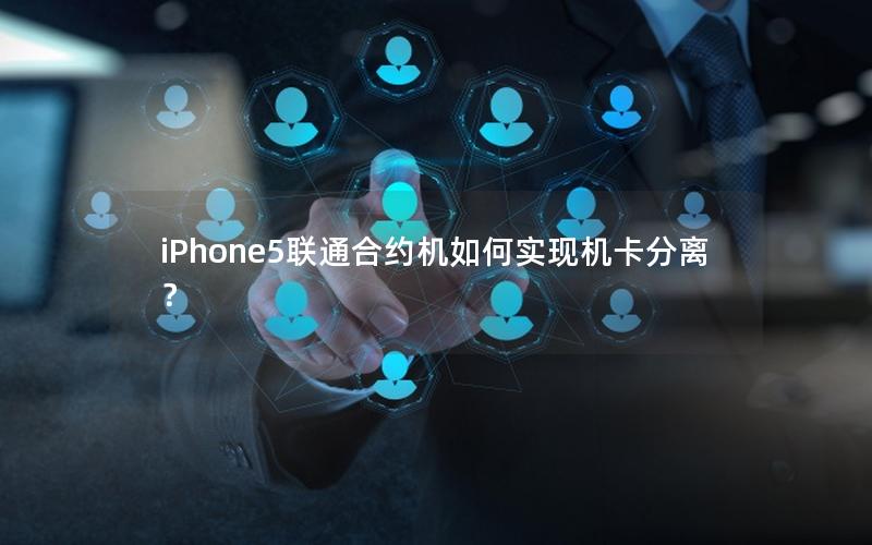 iPhone5联通合约机如何实现机卡分离？