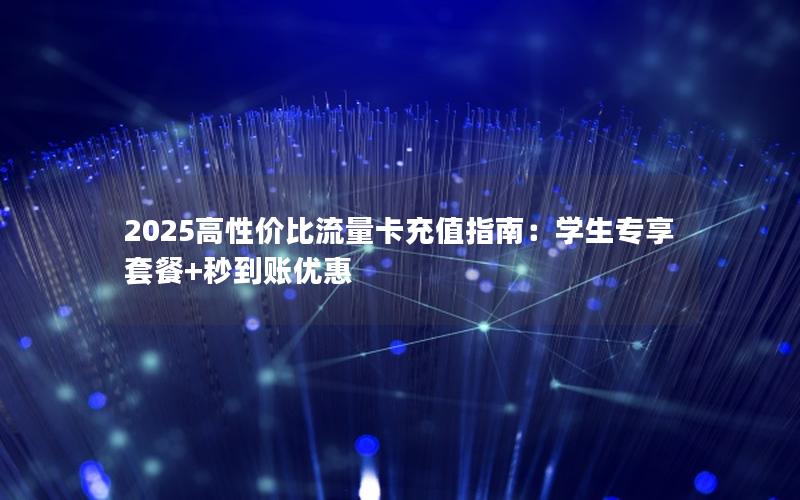 2025高性价比流量卡充值指南：学生专享套餐+秒到账优惠