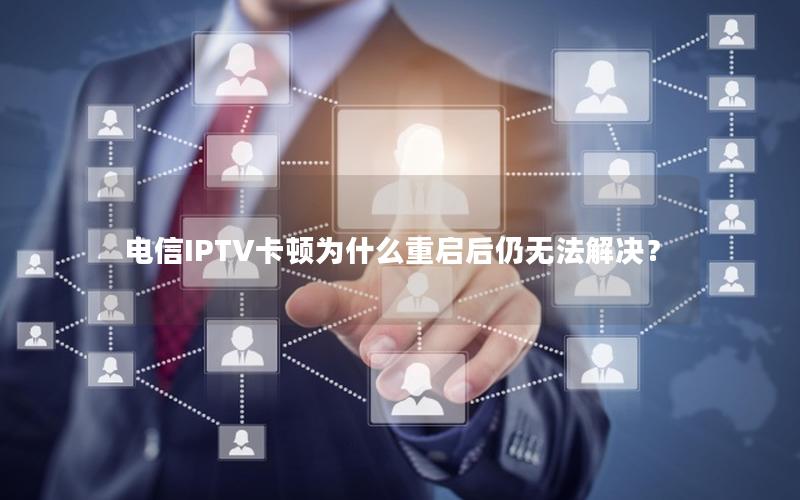 电信IPTV卡顿为什么重启后仍无法解决？