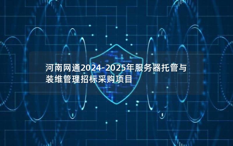 河南网通2024-2025年服务器托管与装维管理招标采购项目