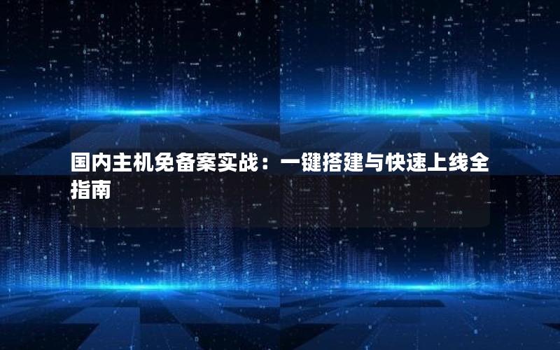 国内主机免备案实战：一键搭建与快速上线全指南