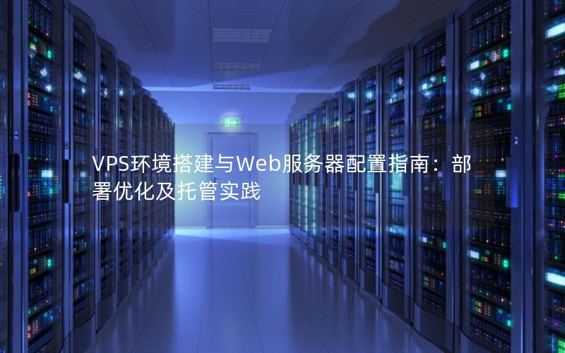 VPS环境搭建与Web服务器配置指南：部署优化及托管实践