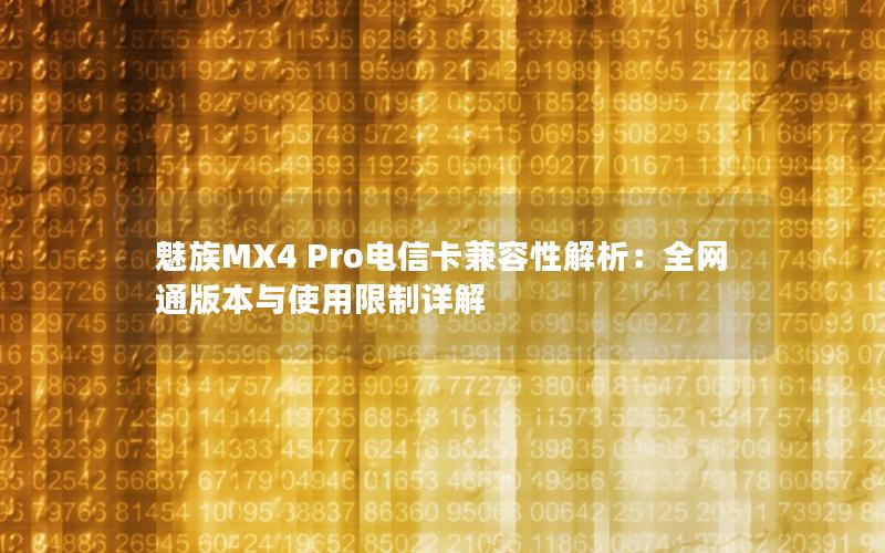 魅族MX4 Pro电信卡兼容性解析：全网通版本与使用限制详解