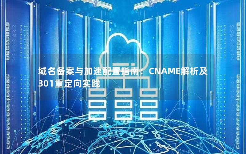 域名备案与加速配置指南：CNAME解析及301重定向实践