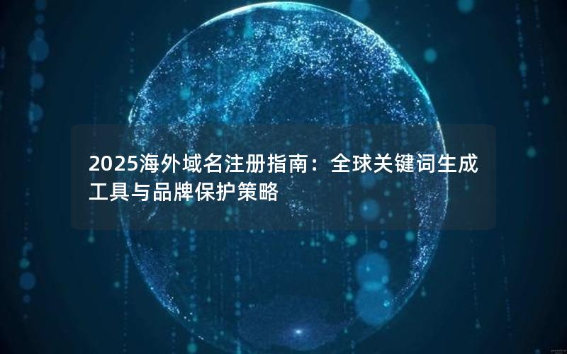 2025海外域名注册指南：全球关键词生成工具与品牌保护策略