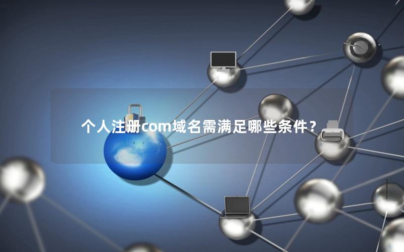 个人注册com域名需满足哪些条件？