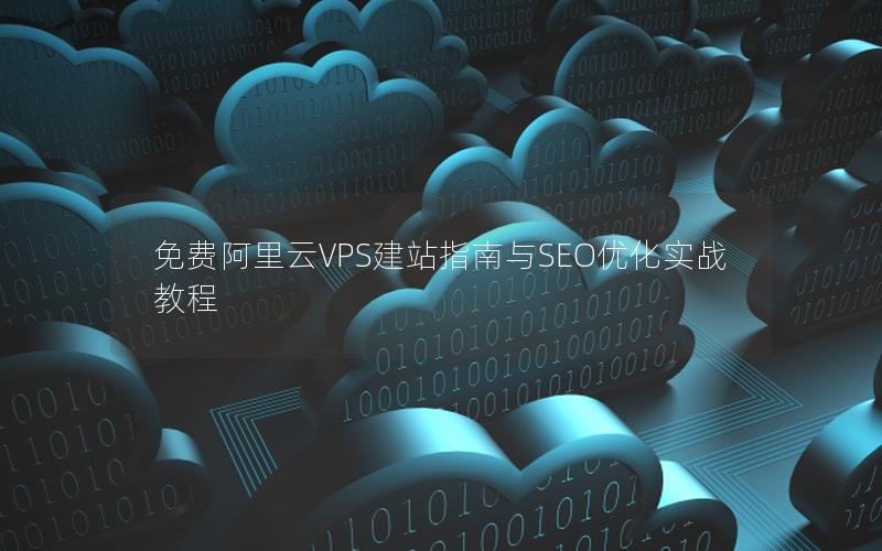 免费阿里云VPS建站指南与SEO优化实战教程