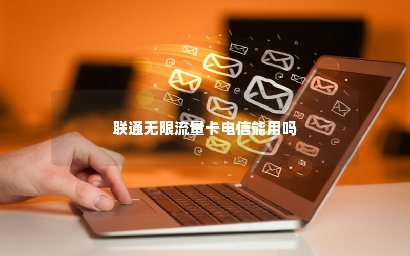 联通无限流量卡电信能用吗