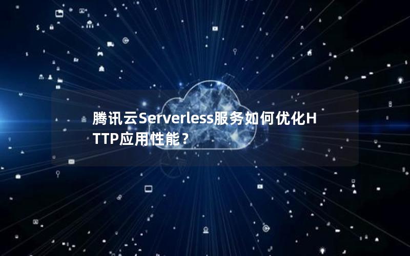 腾讯云Serverless服务如何优化HTTP应用性能？