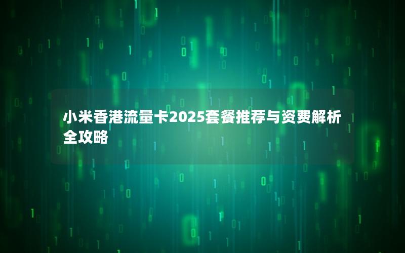 小米香港流量卡2025套餐推荐与资费解析全攻略