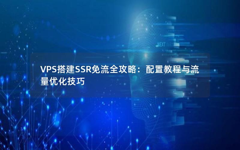 VPS搭建SSR免流全攻略：配置教程与流量优化技巧