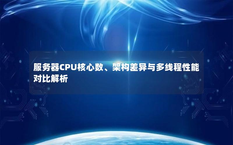 服务器CPU核心数、架构差异与多线程性能对比解析