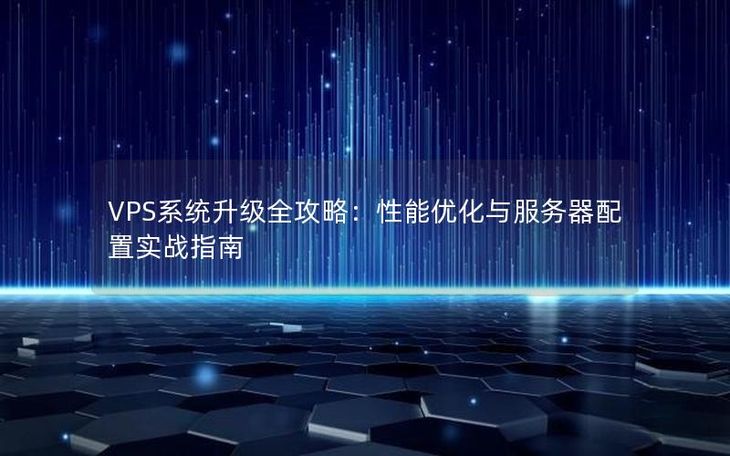 VPS系统升级全攻略：性能优化与服务器配置实战指南