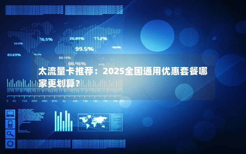 太流量卡推荐：2025全国通用优惠套餐哪家更划算？