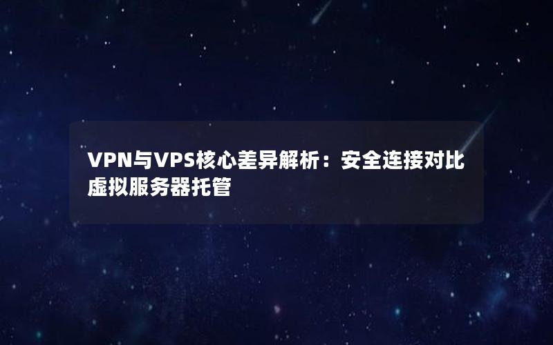 VPN与VPS核心差异解析：安全连接对比虚拟服务器托管