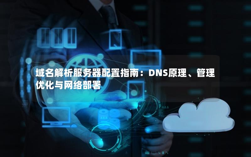 域名解析服务器配置指南：DNS原理、管理优化与网络部署