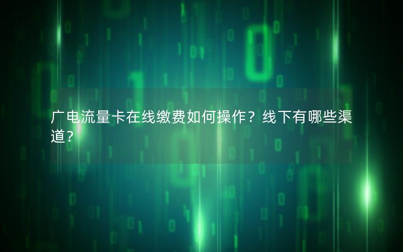 广电流量卡在线缴费如何操作？线下有哪些渠道？