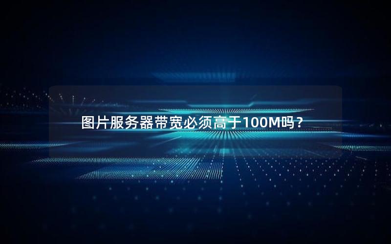 图片服务器带宽必须高于100M吗？