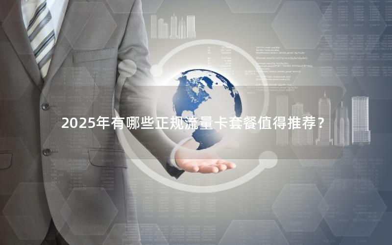 2025年有哪些正规流量卡套餐值得推荐？