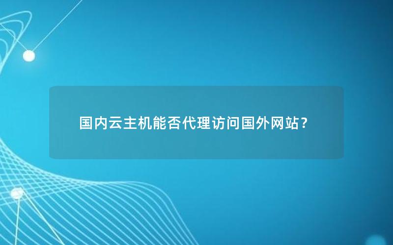 国内云主机能否代理访问国外网站？