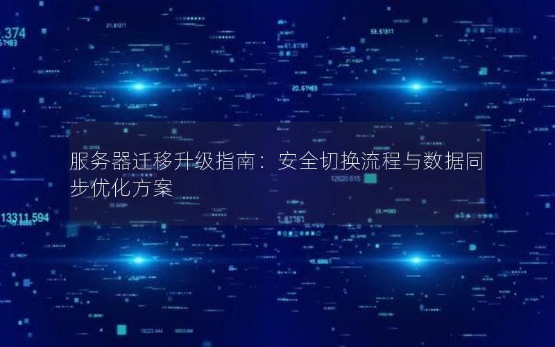 服务器迁移升级指南：安全切换流程与数据同步优化方案