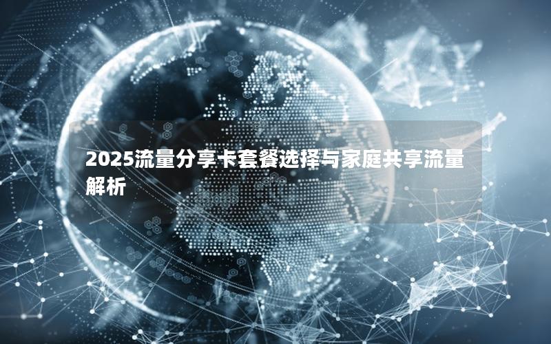 2025流量分享卡套餐选择与家庭共享流量解析