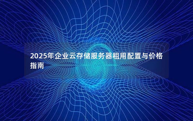 2025年企业云存储服务器租用配置与价格指南