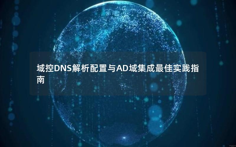 域控DNS解析配置与AD域集成最佳实践指南