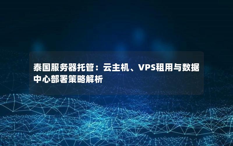 泰国服务器托管：云主机、VPS租用与数据中心部署策略解析