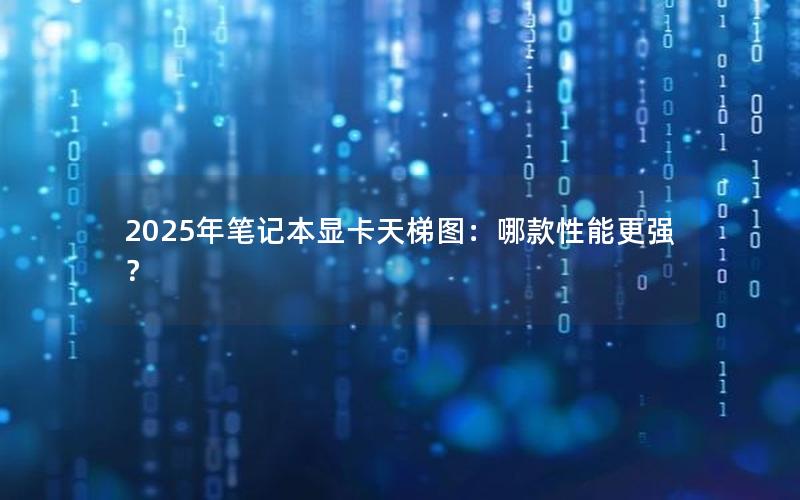 2025年笔记本显卡天梯图：哪款性能更强？