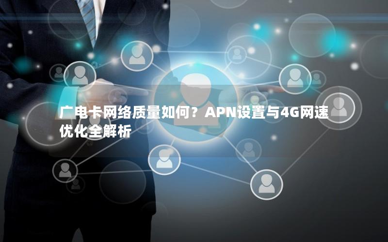 广电卡网络质量如何？APN设置与4G网速优化全解析